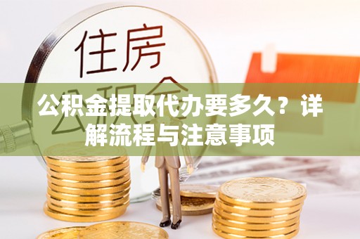 通河公积金提取代办要多久？详解流程与注意事项