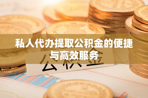 通河私人代办提取公积金的便捷与高效服务