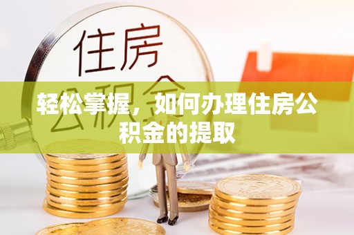 通河轻松掌握，如何办理住房公积金的提取