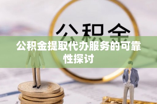 通河公积金提取代办服务的可靠性探讨