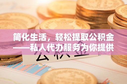 通河简化生活，轻松提取公积金——私人代办服务为你提供便利