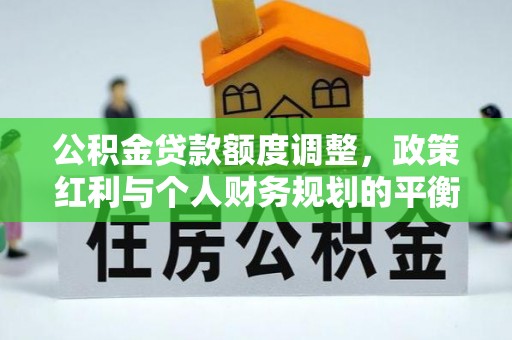 通河公积金贷款额度调整，政策红利与个人财务规划的平衡之道