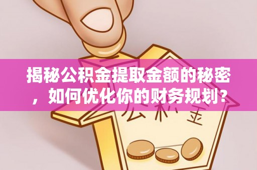 通河揭秘公积金提取金额的秘密，如何优化你的财务规划？