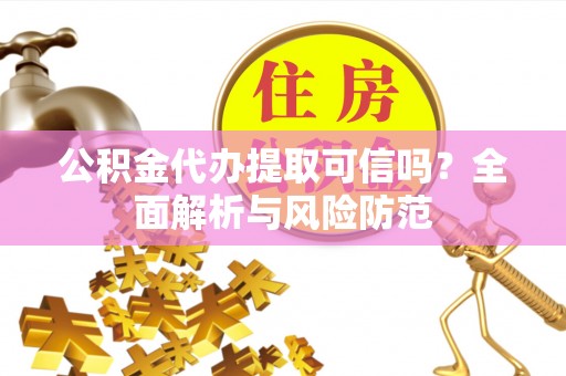 通河公积金代办提取可信吗？全面解析与风险防范