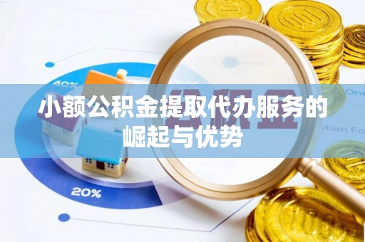 通河小额公积金提取代办服务的崛起与优势