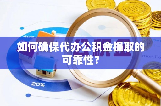 通河如何确保代办公积金提取的可靠性？