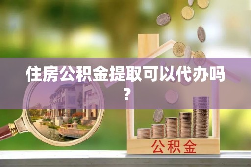 通河住房公积金提取可以代办吗？