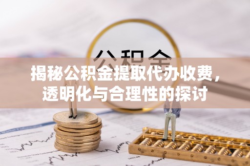 通河揭秘公积金提取代办收费，透明化与合理性的探讨