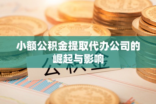 通河小额公积金提取代办公司的崛起与影响