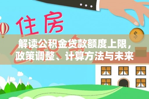 通河解读公积金贷款额度上限，政策调整、计算方法与未来趋势