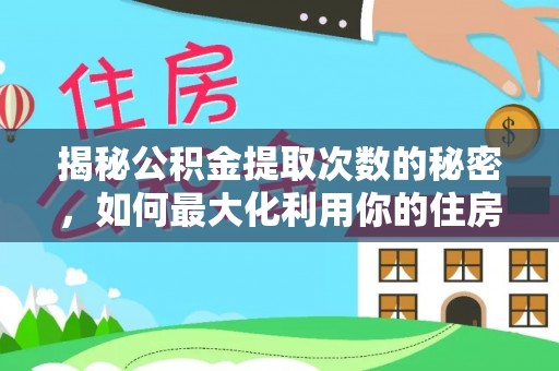 通河揭秘公积金提取次数的秘密，如何最大化利用你的住房基金