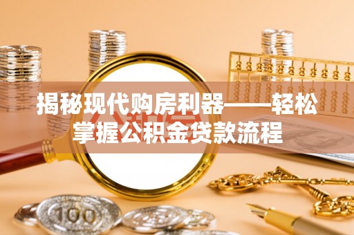 通河揭秘现代购房利器——轻松掌握公积金贷款流程