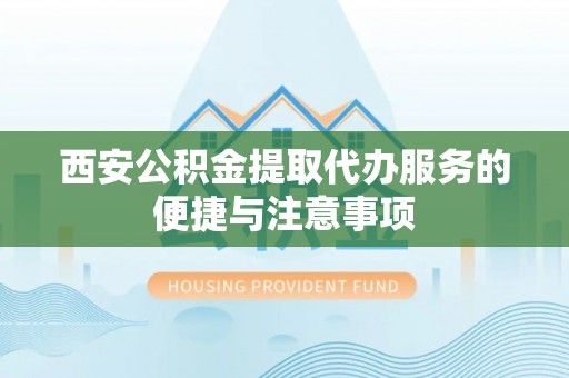 通河西安公积金提取代办服务的便捷与注意事项