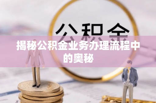通河揭秘公积金业务办理流程中的奥秘