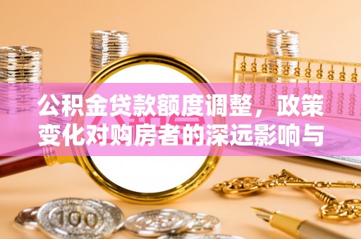 通河公积金贷款额度调整，政策变化对购房者的深远影响与应对策略