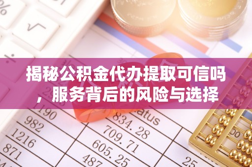 通河揭秘公积金代办提取可信吗，服务背后的风险与选择