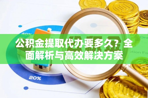通河公积金提取代办要多久？全面解析与高效解决方案