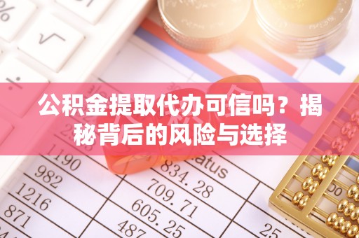 通河公积金提取代办可信吗？揭秘背后的风险与选择