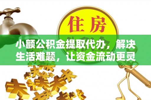通河小额公积金提取代办，解决生活难题，让资金流动更灵活