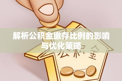 通河解析公积金缴存比例的影响与优化策略