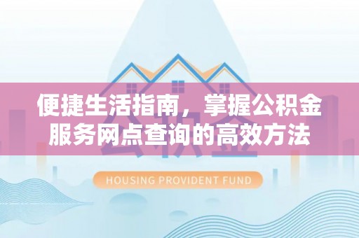 通河便捷生活指南，掌握公积金服务网点查询的高效方法