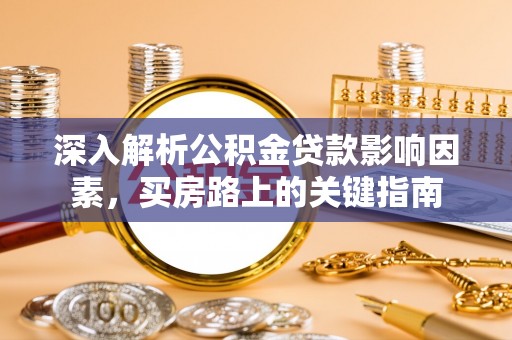 通河深入解析公积金贷款影响因素，买房路上的关键指南