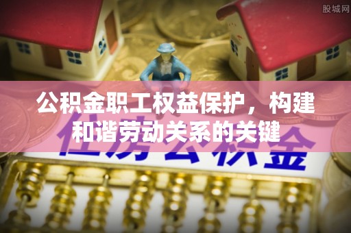 通河公积金职工权益保护，构建和谐劳动关系的关键