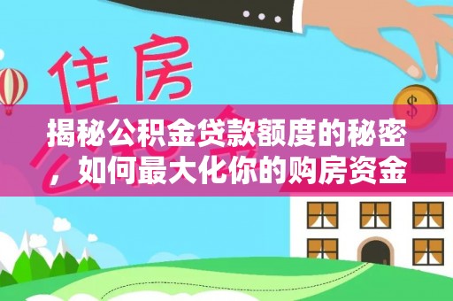 通河揭秘公积金贷款额度的秘密，如何最大化你的购房资金